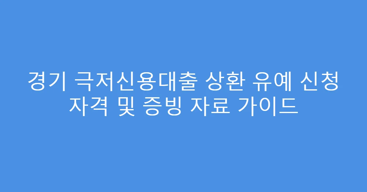 경기 극저신용대출 상환 유예 신청 자격 및 증빙 자료 가이드