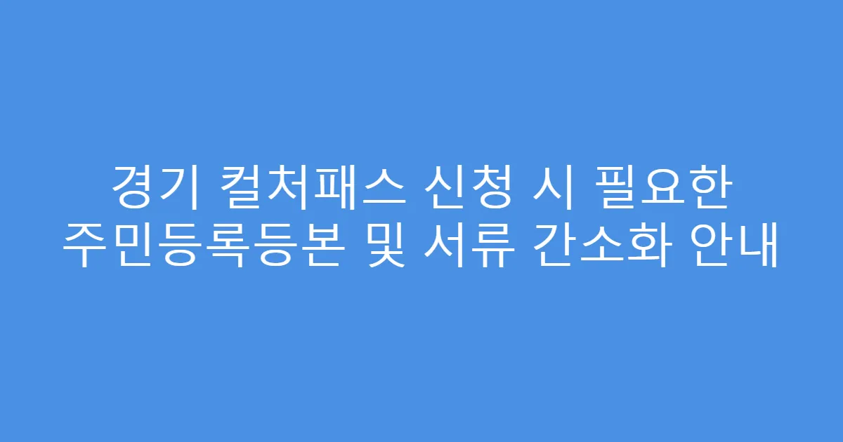 경기 컬처패스 신청 시 필요한 주민등록등본 및 서류 간소화 안내