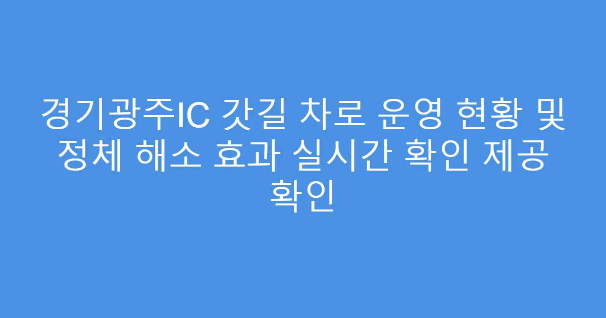 경기광주IC 갓길 차로 운영 현황 및 정체 해소 효과 실시간 확인 제공 확인