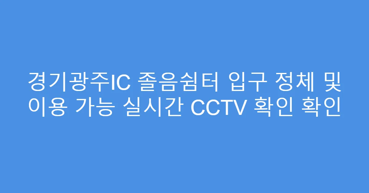 경기광주IC 졸음쉼터 입구 정체 및 이용 가능 실시간 CCTV 확인 확인