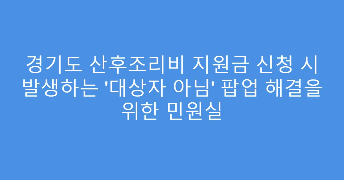 경기도 산후조리비 지원금 신청 시 발생하는 ‘대상자 아님’ 팝업 해결을 위한 민원실