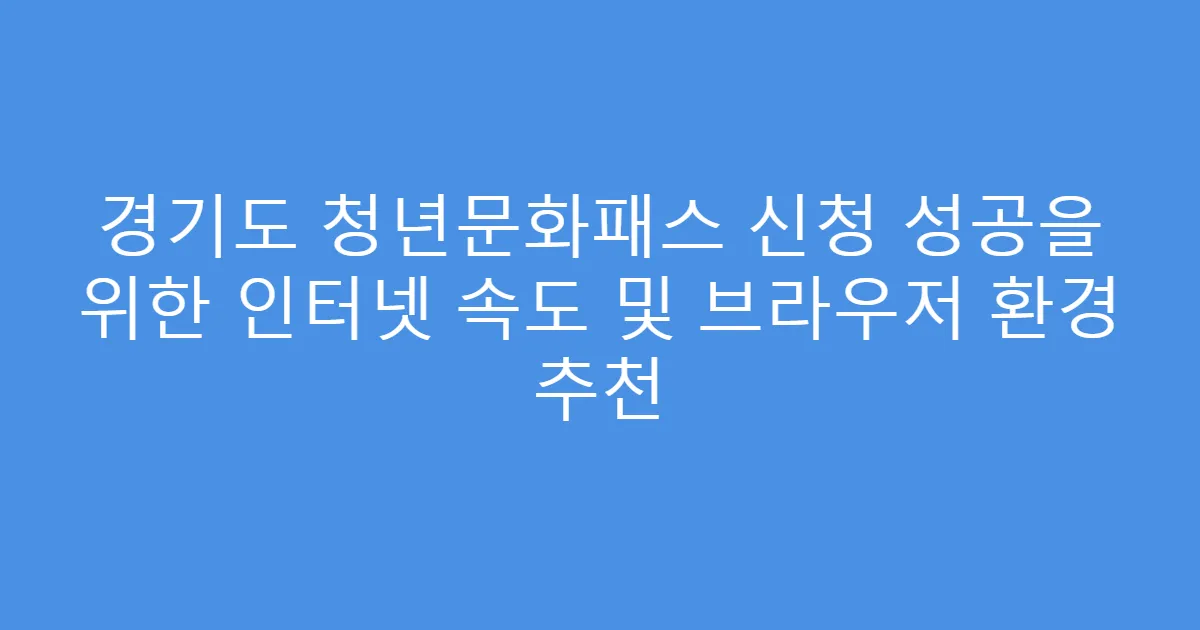 경기도 청년문화패스 신청 성공을 위한 인터넷 속도 및 브라우저 환경 추천