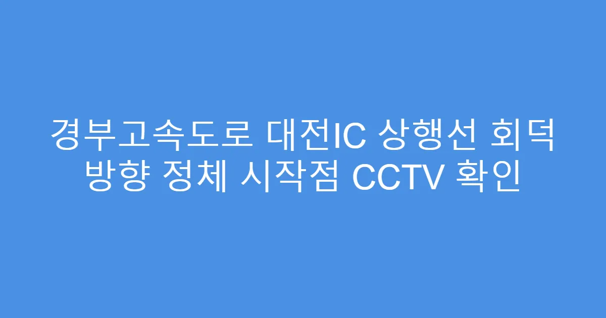 경부고속도로 대전IC 상행선 회덕 방향 정체 시작점 CCTV 확인