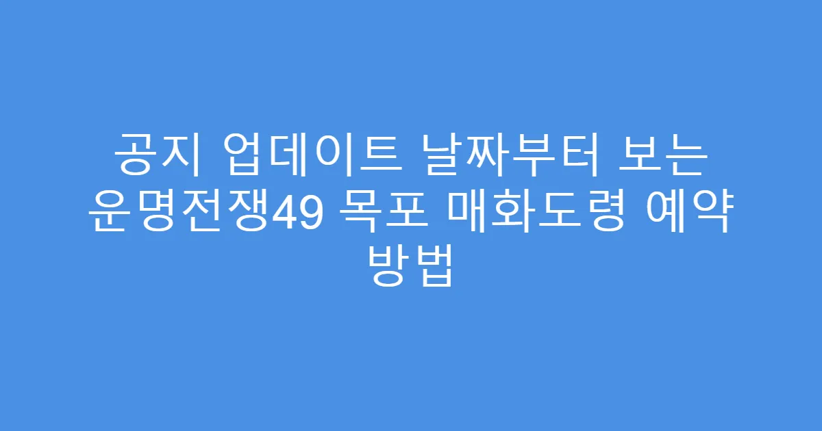공지 업데이트 날짜부터 보는 운명전쟁49 목포 매화도령 예약 방법