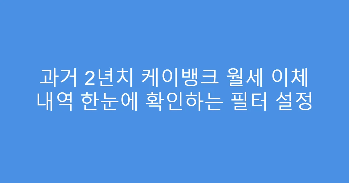 과거 2년치 케이뱅크 월세 이체 내역 한눈에 확인하는 필터 설정