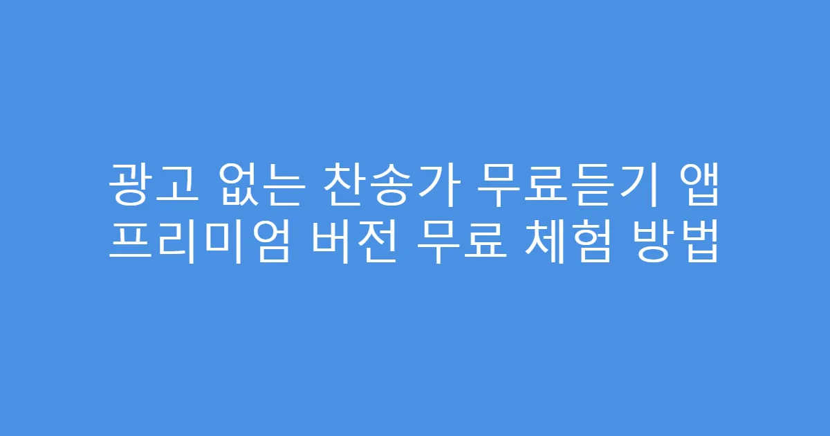 광고 없는 찬송가 무료듣기 앱 프리미엄 버전 무료 체험 방법