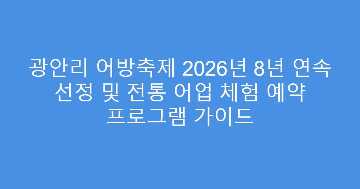 광안리 어방축제 2026년 8년 연속 선정 및 전통 어업 체험 예약 프로그램 가이드