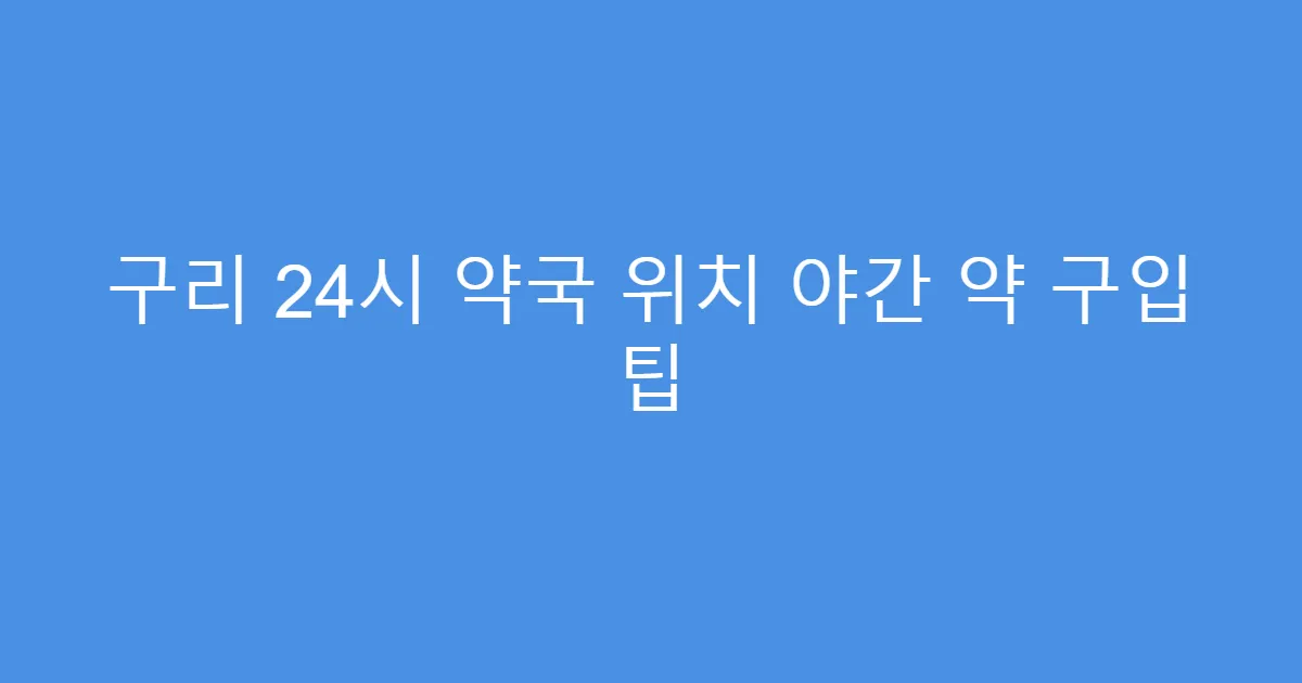구리 24시 약국 위치 야간 약 구입 팁