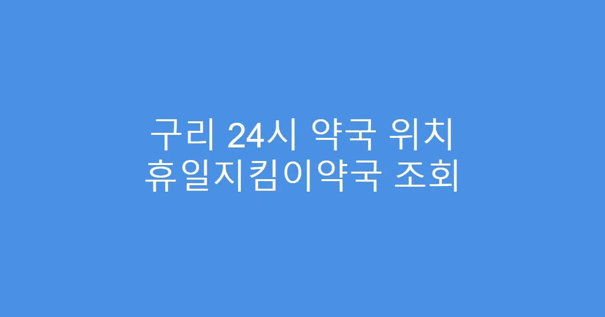 구리 24시 약국 위치 휴일지킴이약국 조회