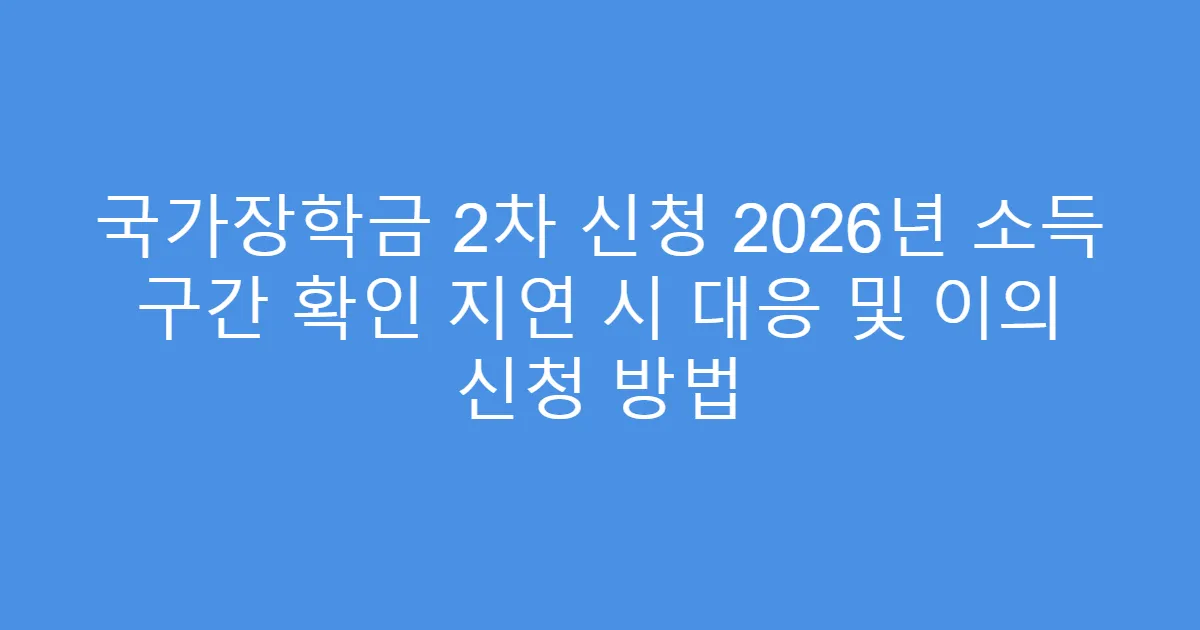 국가장학금 2차 신청 2026년 소득 구간 확인 지연 시 대응 및 이의 신청 방법