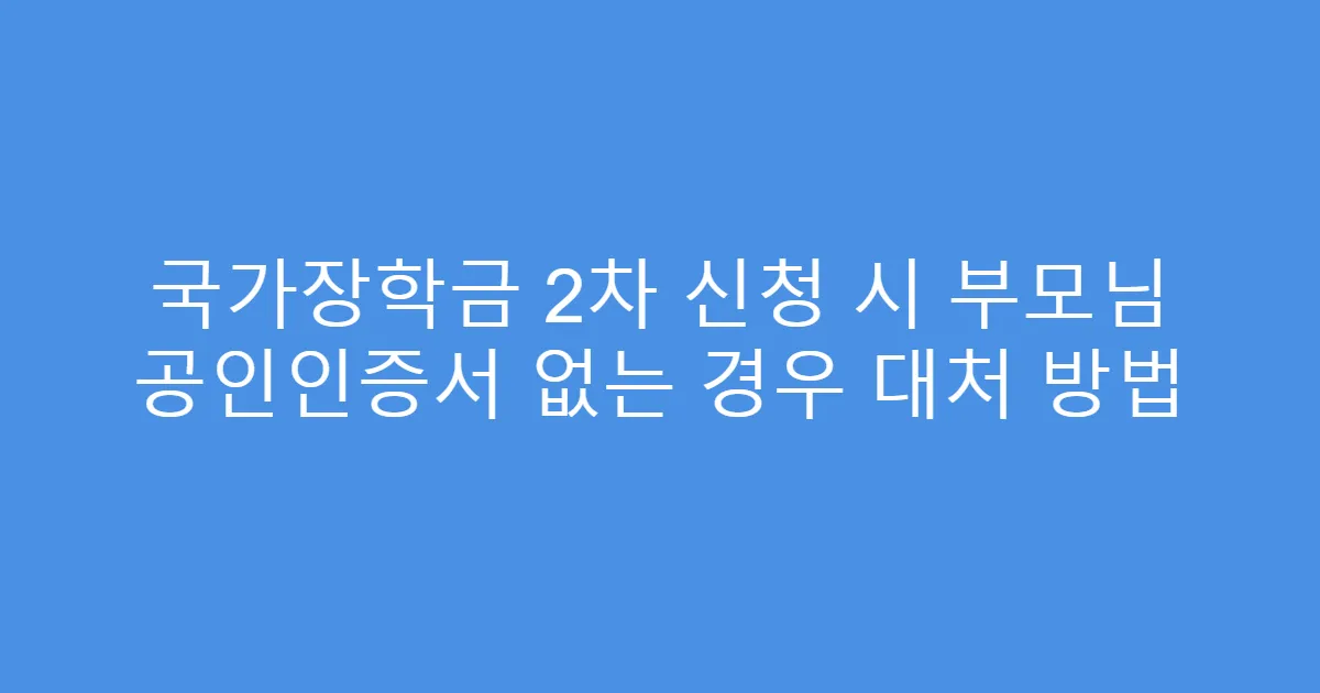 국가장학금 2차 신청 시 부모님 공인인증서 없는 경우 대처 방법