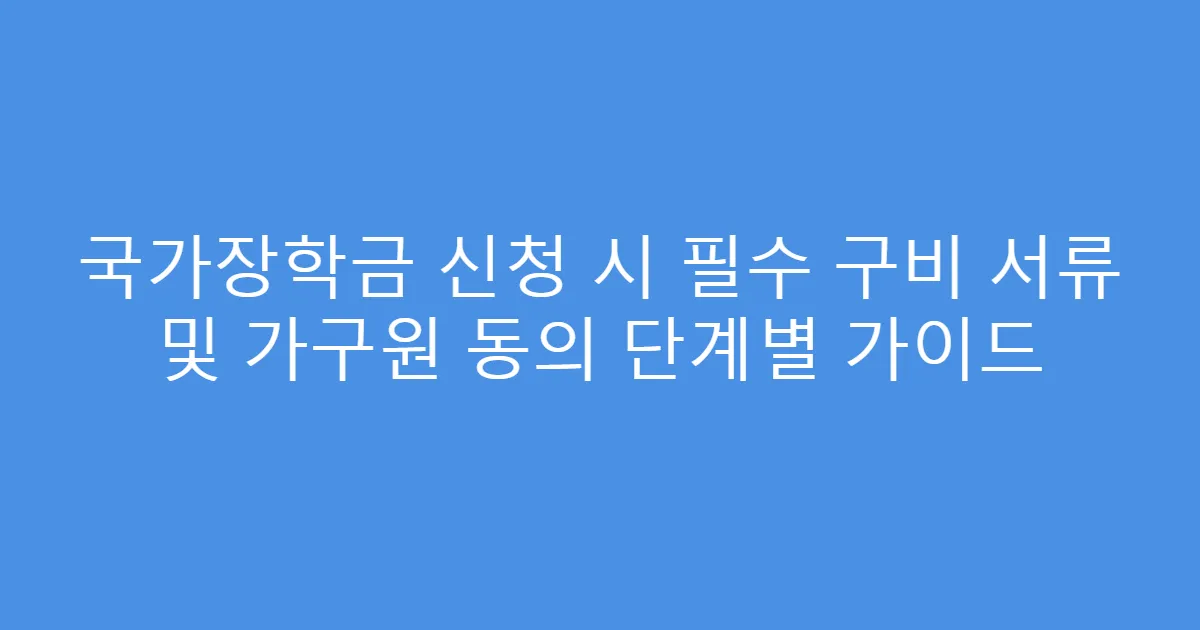 국가장학금 신청 시 필수 구비 서류 및 가구원 동의 단계별 가이드