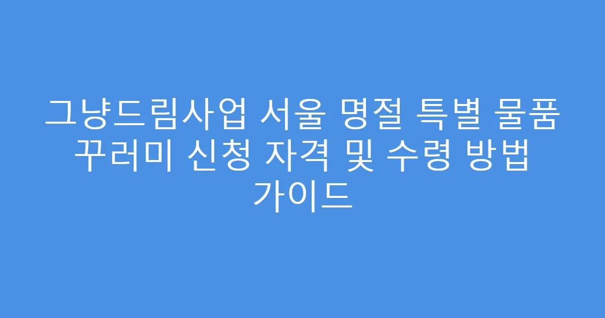 그냥드림사업 서울 명절 특별 물품 꾸러미 신청 자격 및 수령 방법 가이드