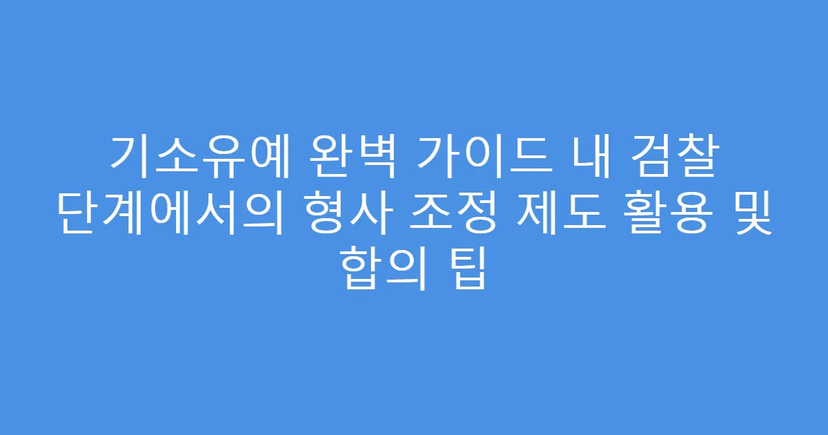 기소유예 완벽 가이드 내 검찰 단계에서의 형사 조정 제도 활용 및 합의 팁