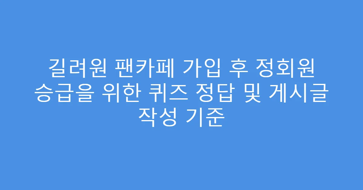 길려원 팬카페 가입 후 정회원 승급을 위한 퀴즈 정답 및 게시글 작성 기준