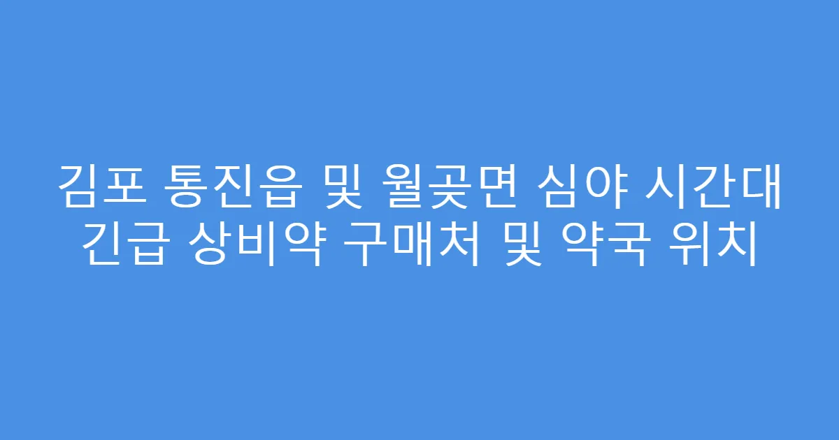 김포 통진읍 및 월곶면 심야 시간대 긴급 상비약 구매처 및 약국 위치