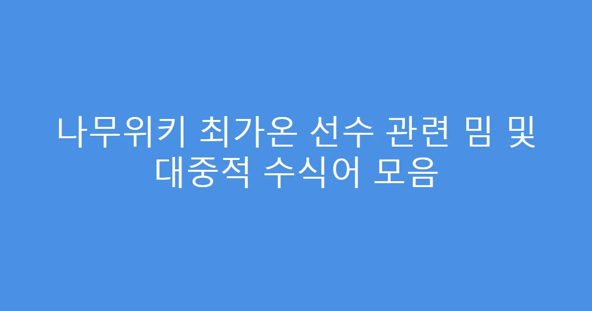 나무위키 최가온 선수 관련 밈 및 대중적 수식어 모음