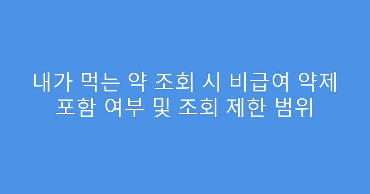 내가 먹는 약 조회 시 비급여 약제 포함 여부 및 조회 제한 범위