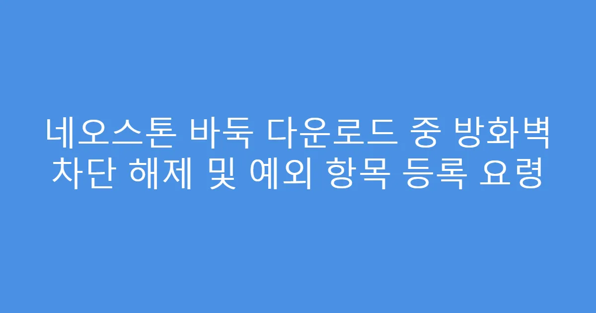 네오스톤 바둑 다운로드 중 방화벽 차단 해제 및 예외 항목 등록 요령