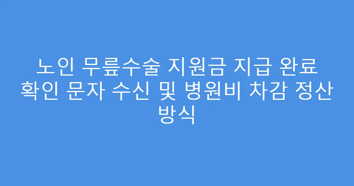 노인 무릎수술 지원금 지급 완료 확인 문자 수신 및 병원비 차감 정산 방식