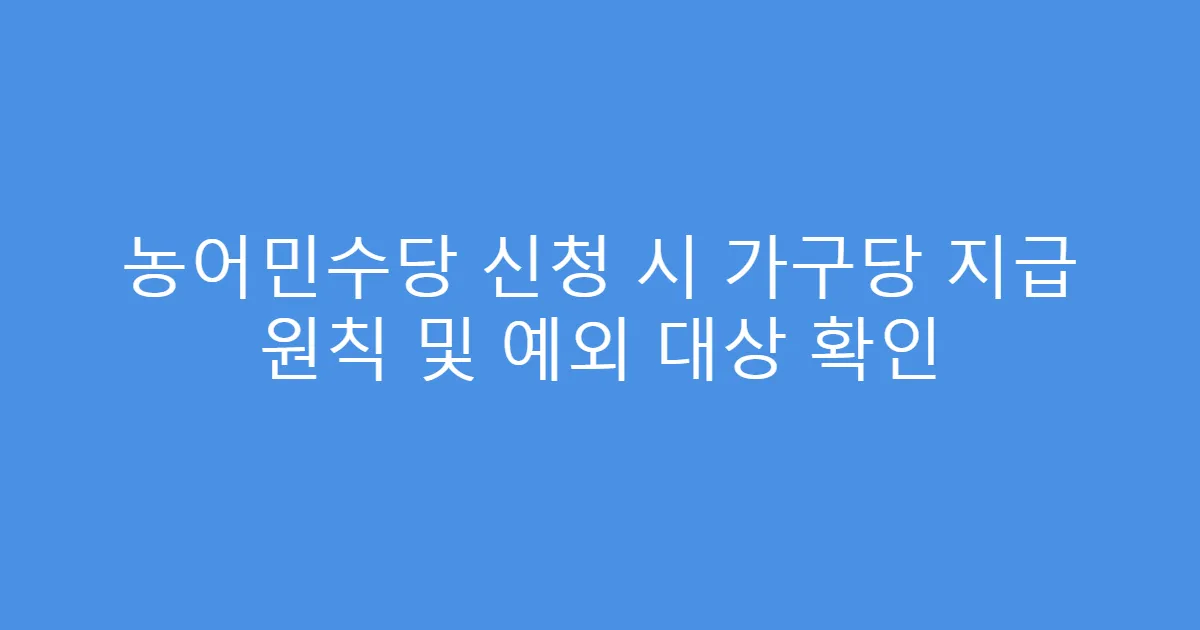 농어민수당 신청 시 가구당 지급 원칙 및 예외 대상 확인