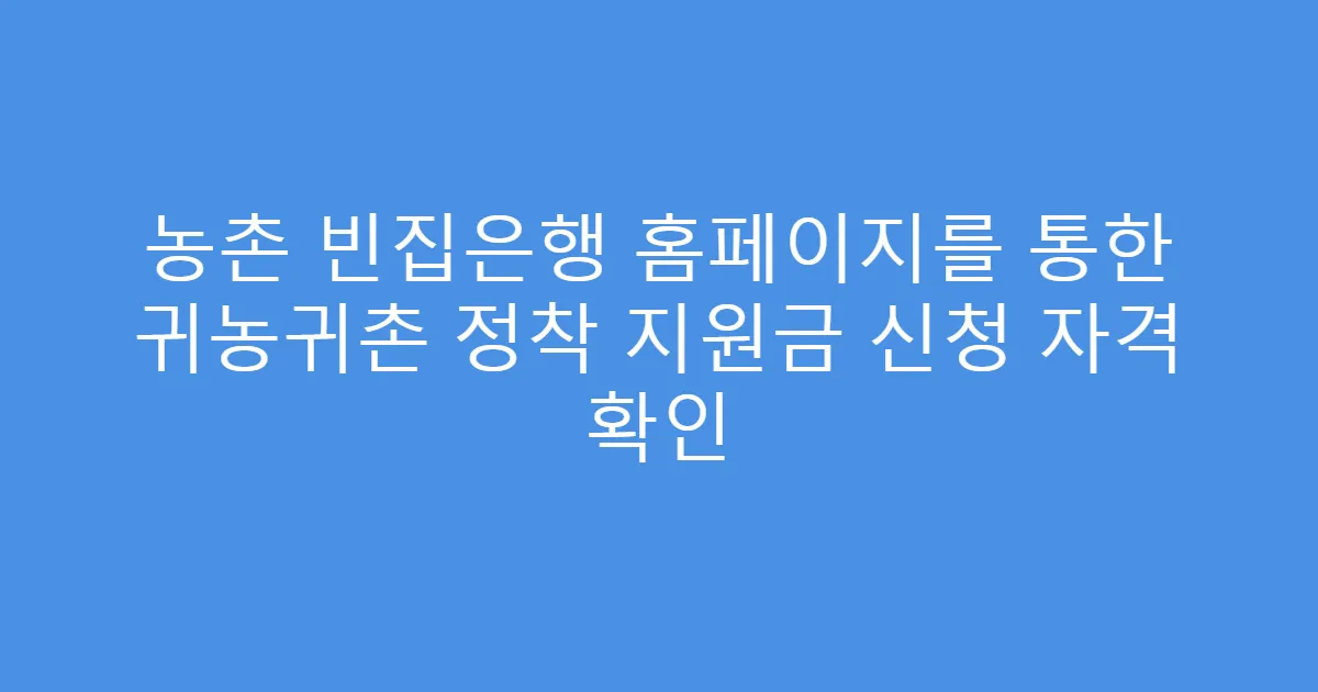농촌 빈집은행 홈페이지를 통한 귀농귀촌 정착 지원금 신청 자격 확인