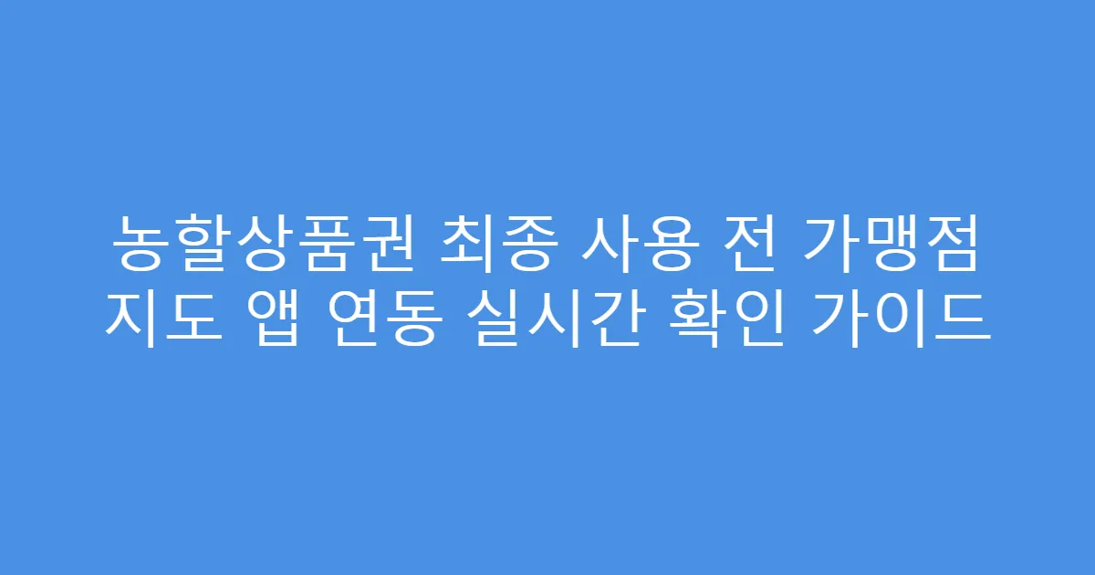 농할상품권 최종 사용 전 가맹점 지도 앱 연동 실시간 확인 가이드