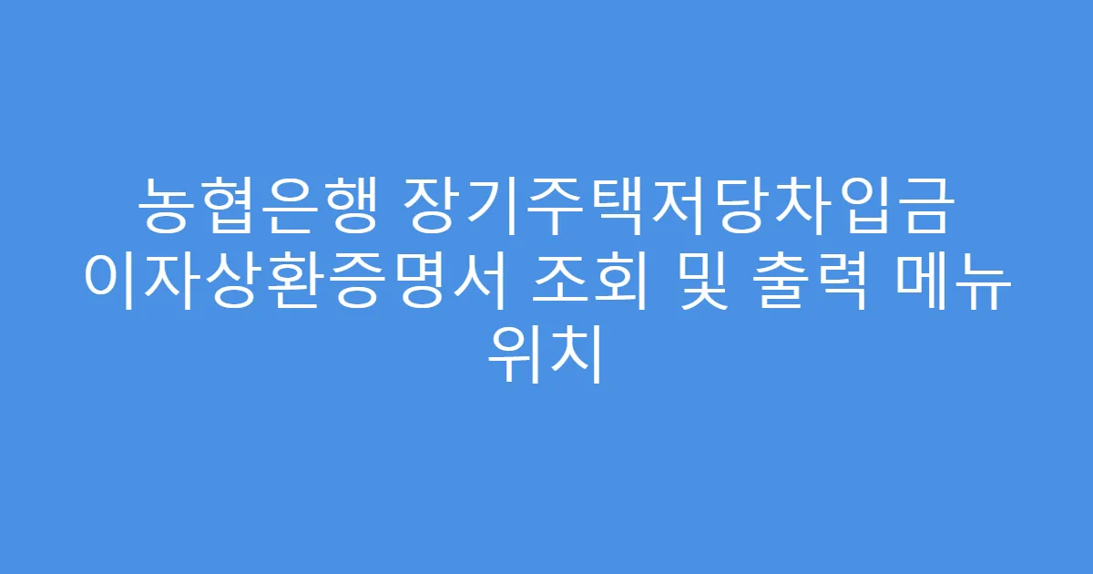 농협은행 장기주택저당차입금 이자상환증명서 조회 및 출력 메뉴 위치