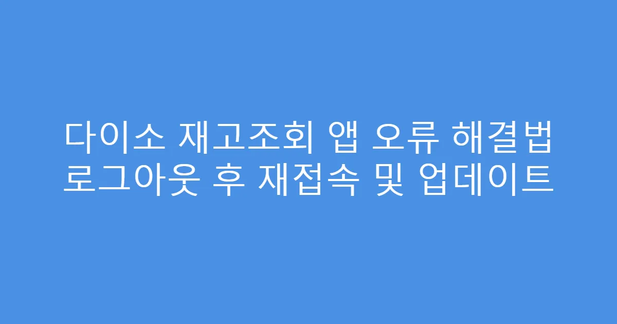 다이소 재고조회 앱 오류 해결법 로그아웃 후 재접속 및 업데이트