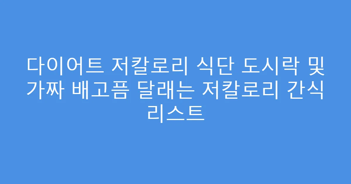 다이어트 저칼로리 식단 도시락 및 가짜 배고픔 달래는 저칼로리 간식 리스트