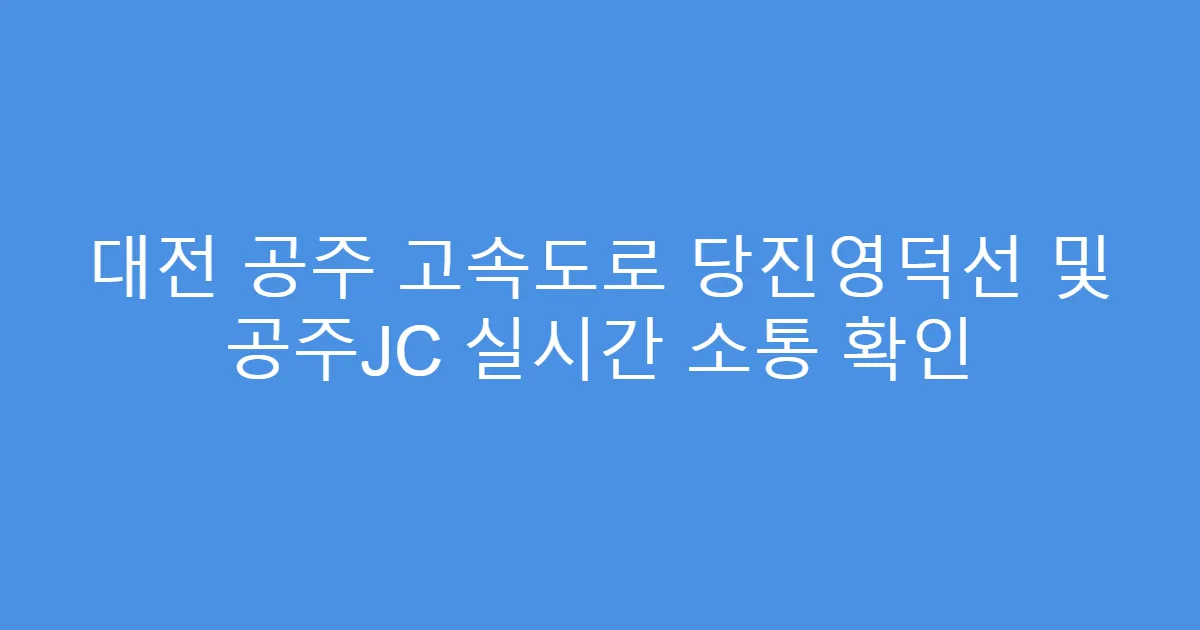 대전 공주 고속도로 당진영덕선 및 공주JC 실시간 소통 확인