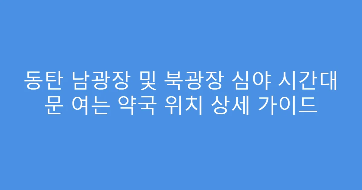 동탄 남광장 및 북광장 심야 시간대 문 여는 약국 위치 상세 가이드