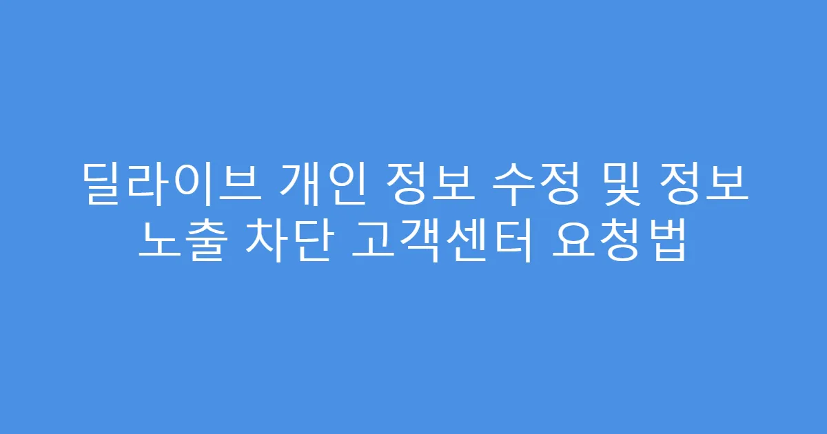 딜라이브 개인 정보 수정 및 정보 노출 차단 고객센터 요청법