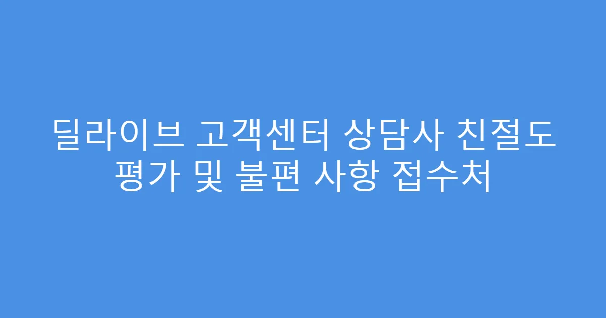 딜라이브 고객센터 상담사 친절도 평가 및 불편 사항 접수처