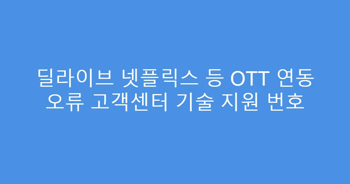 딜라이브 넷플릭스 등 OTT 연동 오류 고객센터 기술 지원 번호