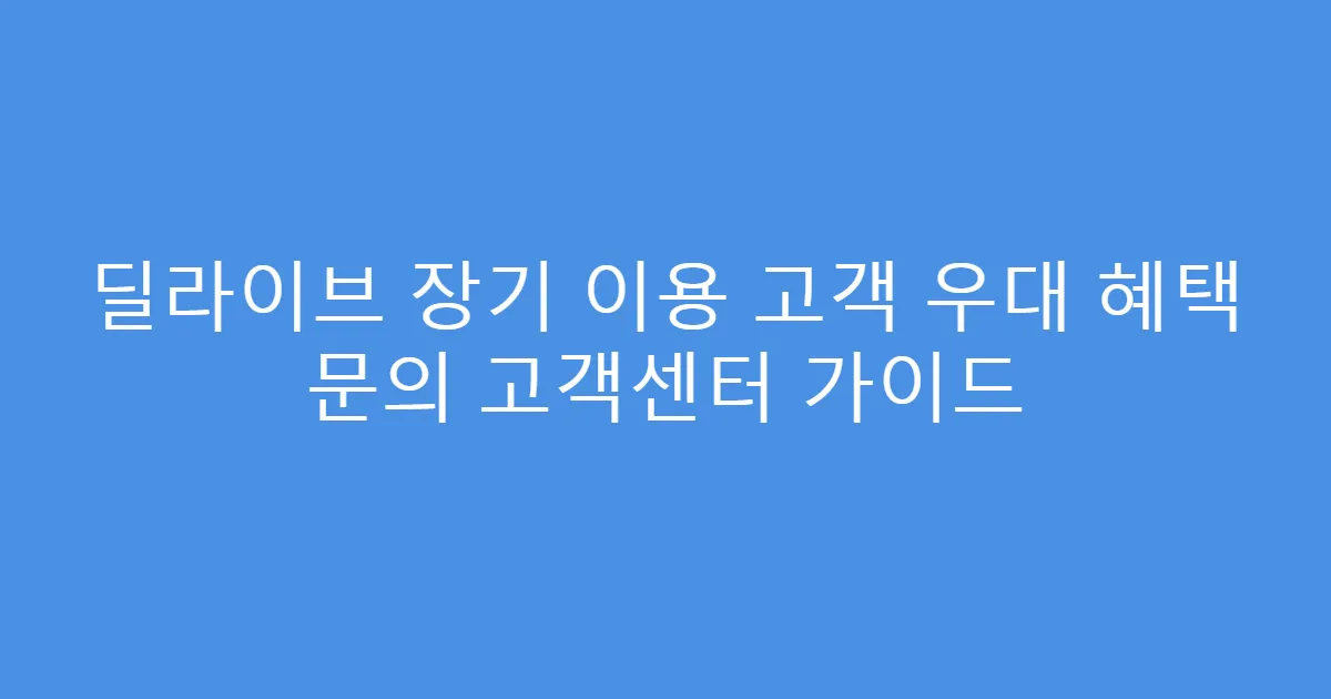 딜라이브 장기 이용 고객 우대 혜택 문의 고객센터 가이드
