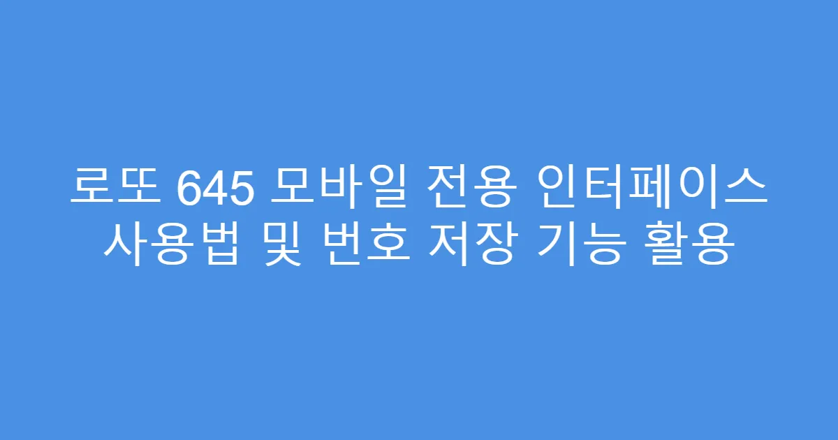 로또 645 모바일 전용 인터페이스 사용법 및 번호 저장 기능 활용