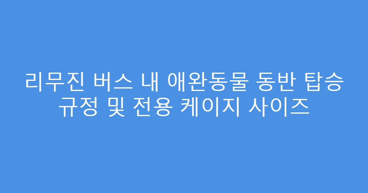 리무진 버스 내 애완동물 동반 탑승 규정 및 전용 케이지 사이즈