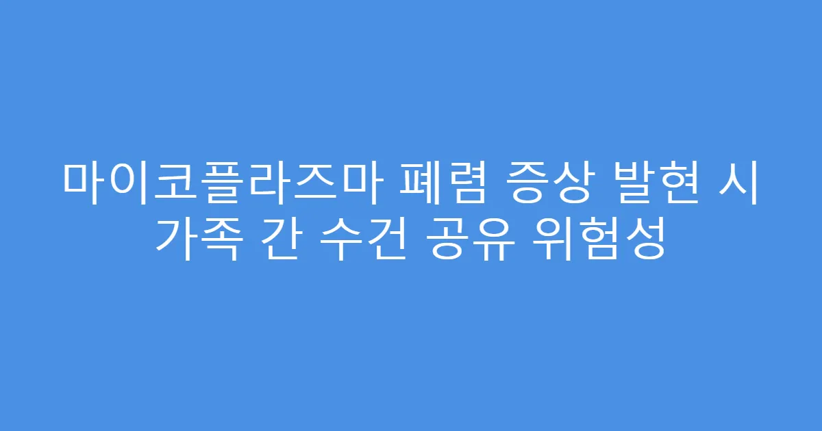 마이코플라즈마 폐렴 증상 발현 시 가족 간 수건 공유 위험성