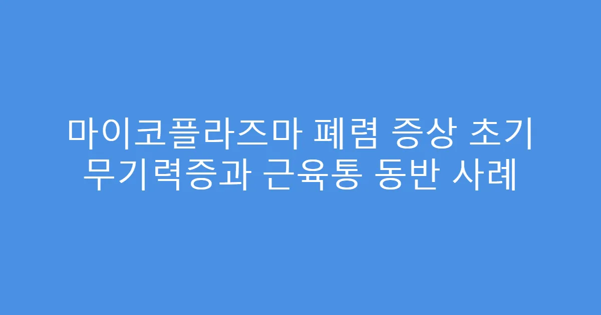 마이코플라즈마 폐렴 증상 초기 무기력증과 근육통 동반 사례
