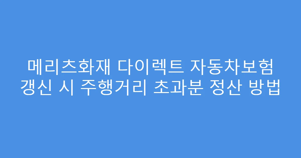 메리츠화재 다이렉트 자동차보험 갱신 시 주행거리 초과분 정산 방법