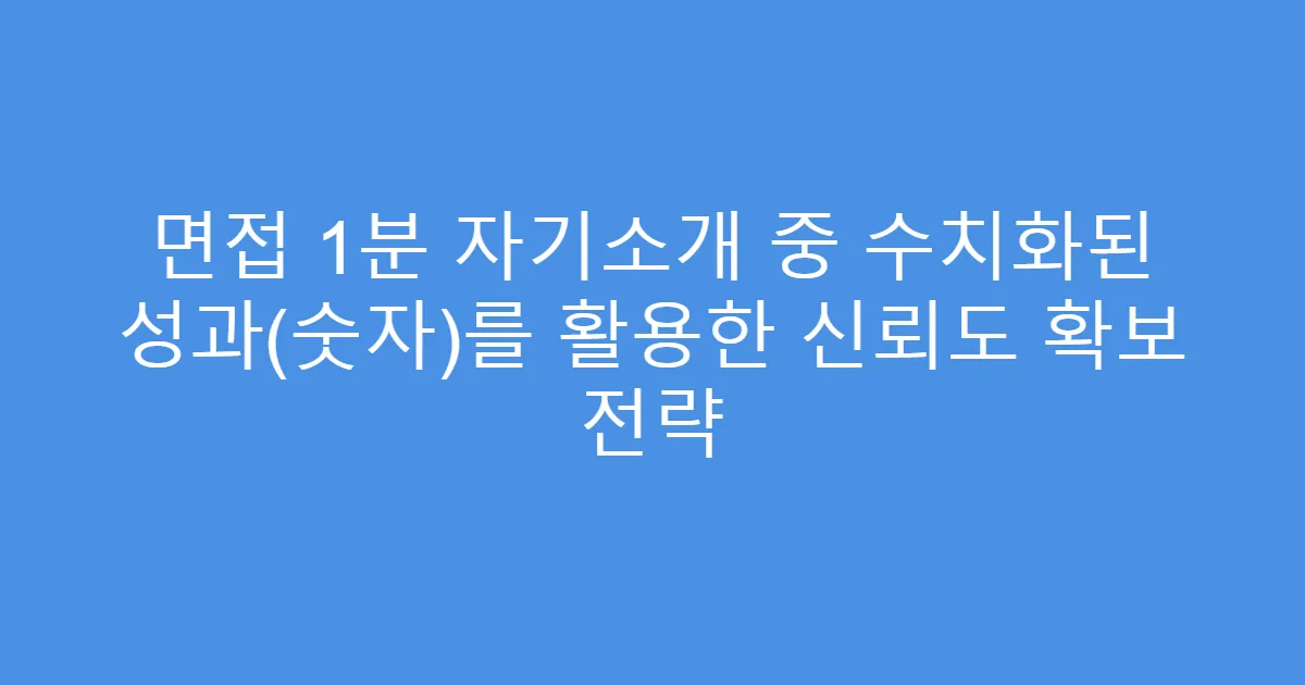 면접 1분 자기소개 중 수치화된 성과(숫자)를 활용한 신뢰도 확보 전략