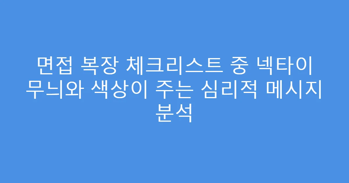 면접 복장 체크리스트 중 넥타이 무늬와 색상이 주는 심리적 메시지 분석