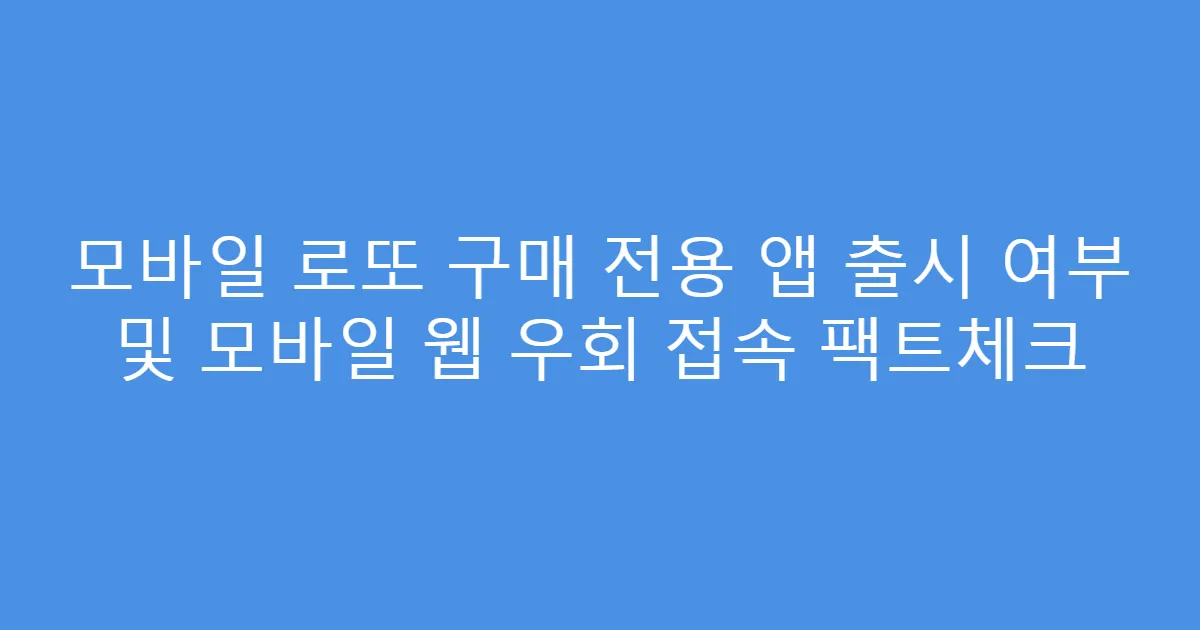 모바일 로또 구매 전용 앱 출시 여부 및 모바일 웹 우회 접속 팩트체크