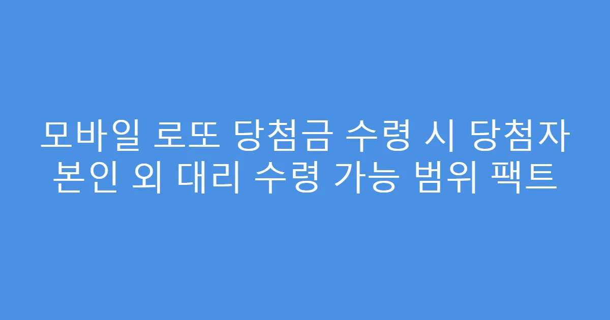 모바일 로또 당첨금 수령 시 당첨자 본인 외 대리 수령 가능 범위 팩트