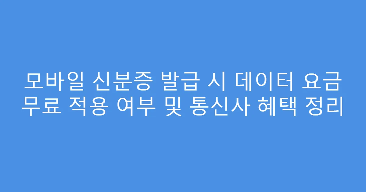 모바일 신분증 발급 시 데이터 요금 무료 적용 여부 및 통신사 혜택 정리