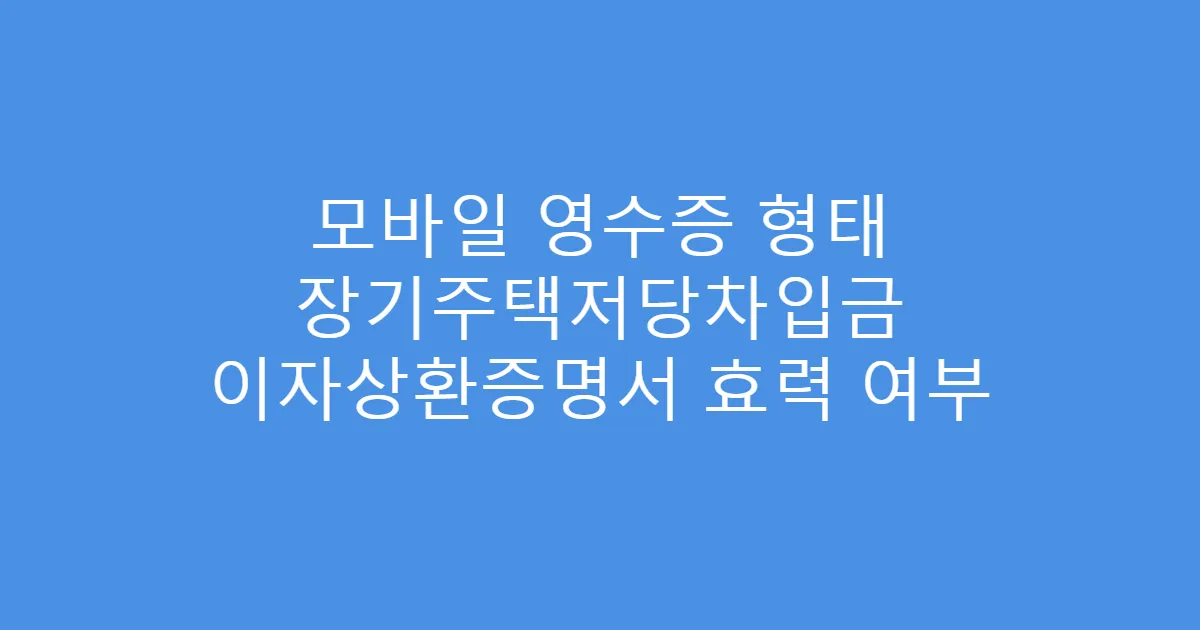 모바일 영수증 형태 장기주택저당차입금 이자상환증명서 효력 여부