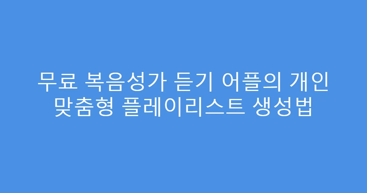 무료 복음성가 듣기 어플의 개인 맞춤형 플레이리스트 생성법