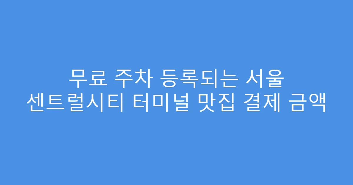 무료 주차 등록되는 서울 센트럴시티 터미널 맛집 결제 금액