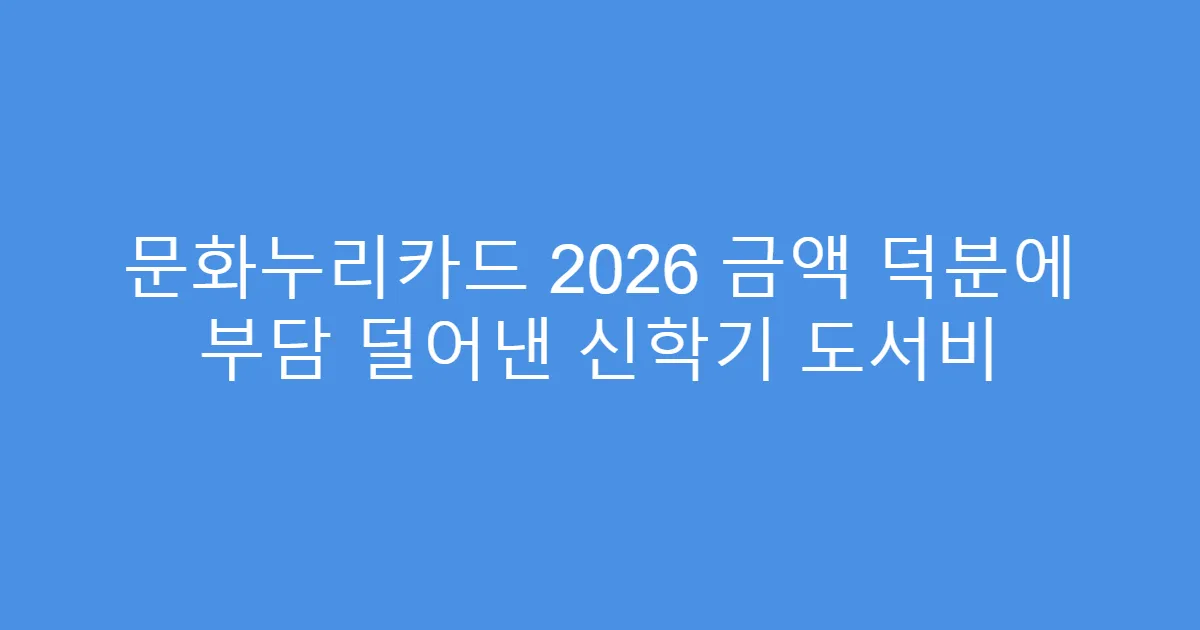 문화누리카드 2026 금액 덕분에 부담 덜어낸 신학기 도서비